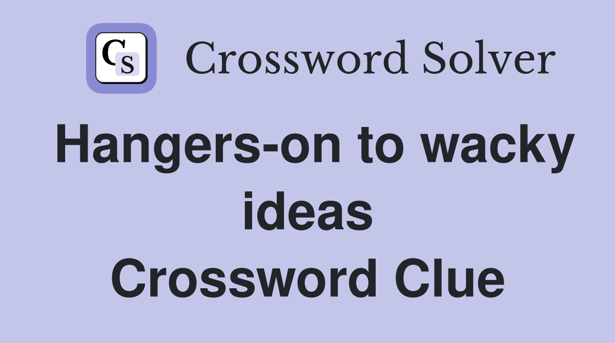 Hangerson to wacky ideas Crossword Clue Answers Crossword Solver